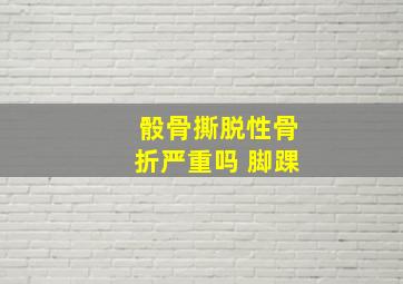 骰骨撕脱性骨折严重吗 脚踝